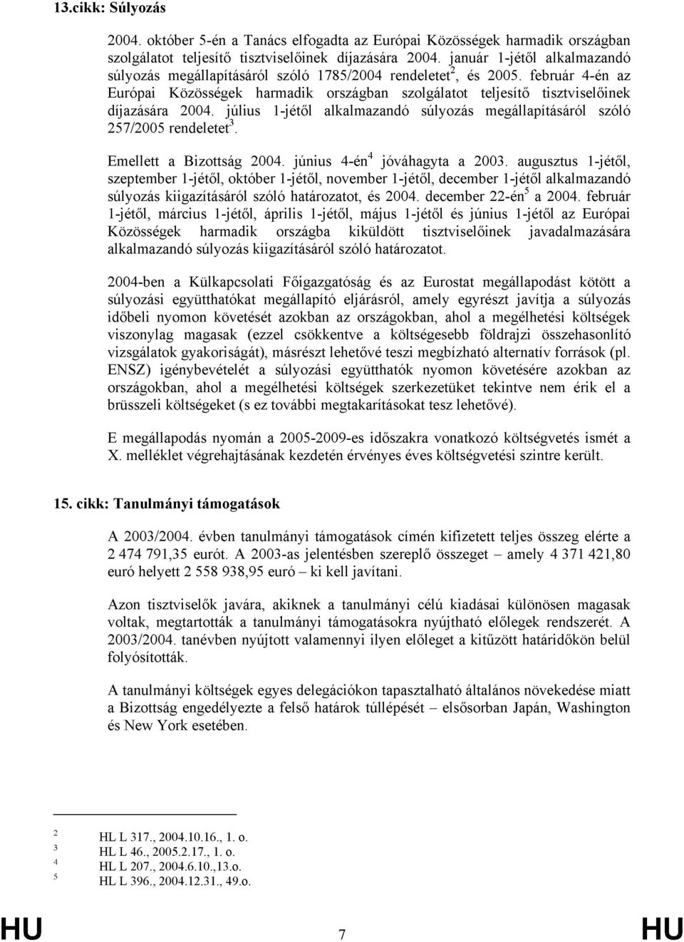 február 4-én az Európai Közösségek harmadik országban szolgálatot teljesítő tisztviselőinek díjazására 2004. július 1-jétől alkalmazandó súlyozás megállapításáról szóló 257/2005 rendeletet 3.