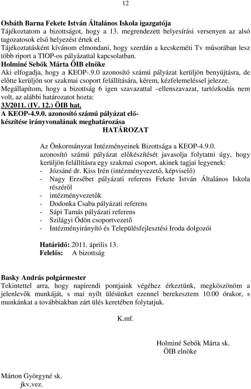 0 azonosító számú pályázat kerüljön benyújtásra, de elıtte kerüljön sor szakmai csoport felállítására, kérem, kézfelemeléssel jelezze.
