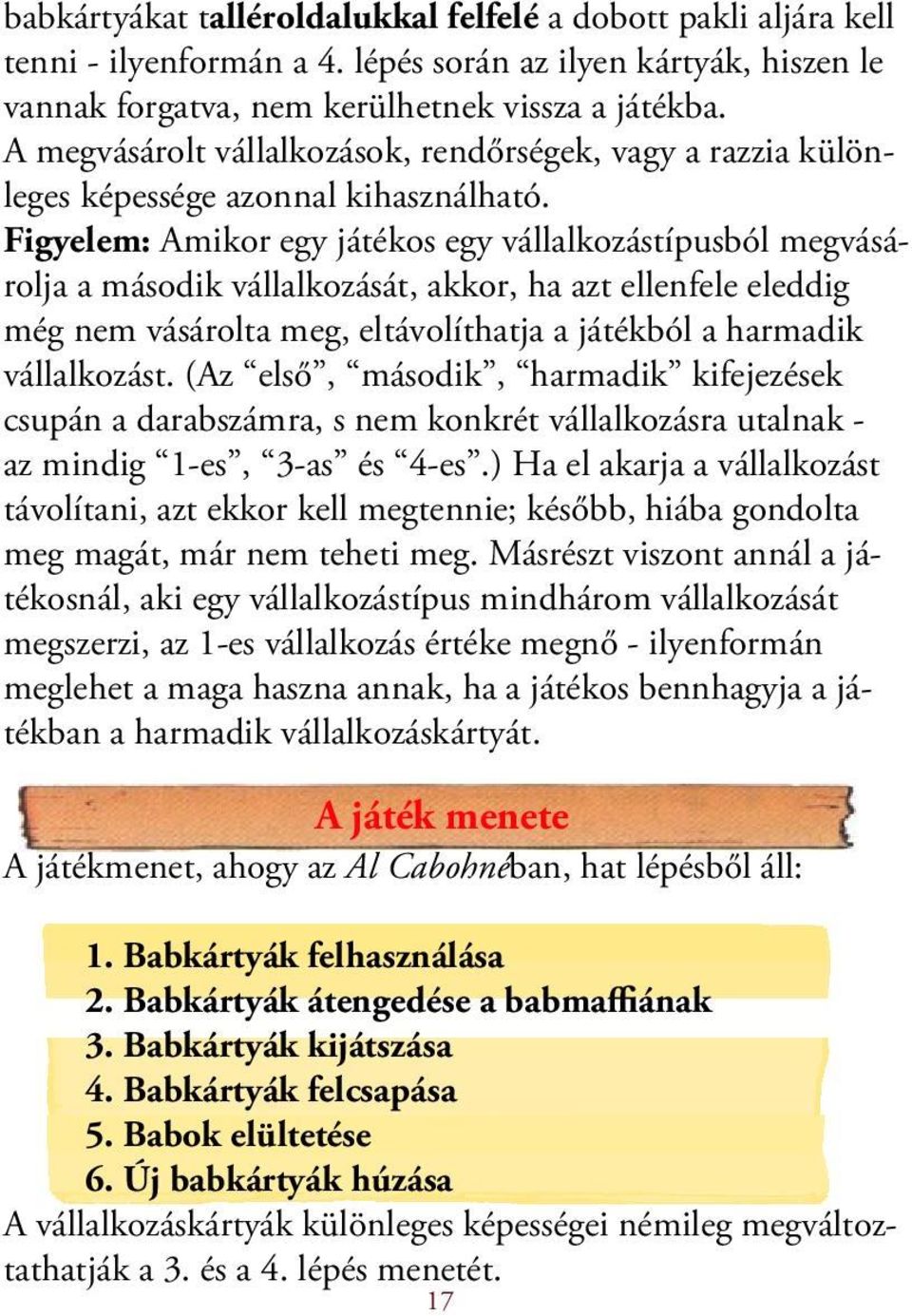 Figyelem: Amikor egy játékos egy vállalkozástípusból megvásárolja a második vállalkozását, akkor, ha azt ellenfele eleddig még nem vásárolta meg, eltávolíthatja a játékból a harmadik vállalkozást.