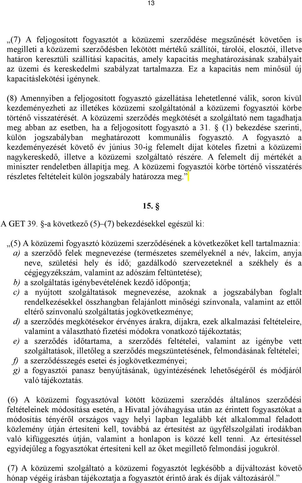 (8) Amennyiben a feljogosított fogyasztó gázellátása lehetetlenné válik, soron kívül kezdeményezheti az illetékes közüzemi szolgáltatónál a közüzemi fogyasztói körbe történő visszatérését.