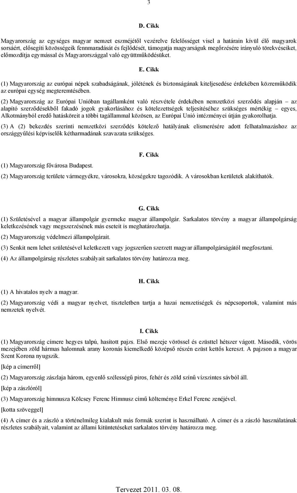 Cikk (1) Magyarország az európai népek szabadságának, jólétének és biztonságának kiteljesedése érdekében közreműködik az európai egység megteremtésében.