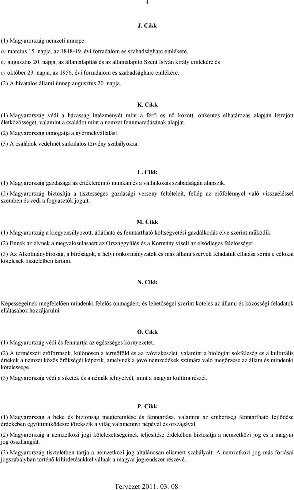 Cikk (1) Magyarország védi a házasság intézményét mint a férfi és nő között, önkéntes elhatározás alapján létrejött életközösséget, valamint a családot mint a nemzet fennmaradásának alapját.