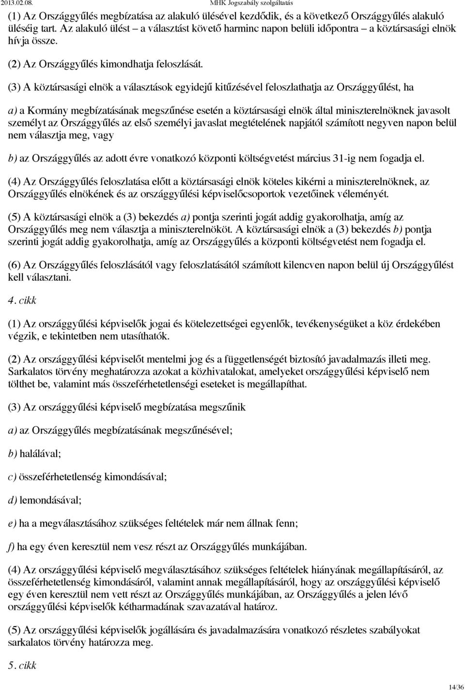 (3) A köztársasági elnök a választások egyidejű kitűzésével feloszlathatja az Országgyűlést, ha a) a Kormány megbízatásának megszűnése esetén a köztársasági elnök által miniszterelnöknek javasolt