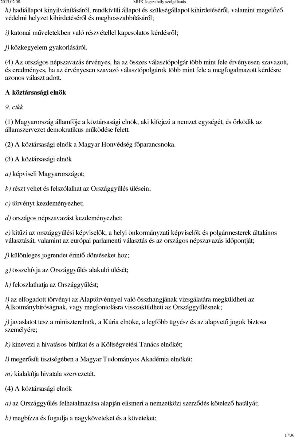 (4) Az országos népszavazás érvényes, ha az összes választópolgár több mint fele érvényesen szavazott, és eredményes, ha az érvényesen szavazó választópolgárok több mint fele a megfogalmazott