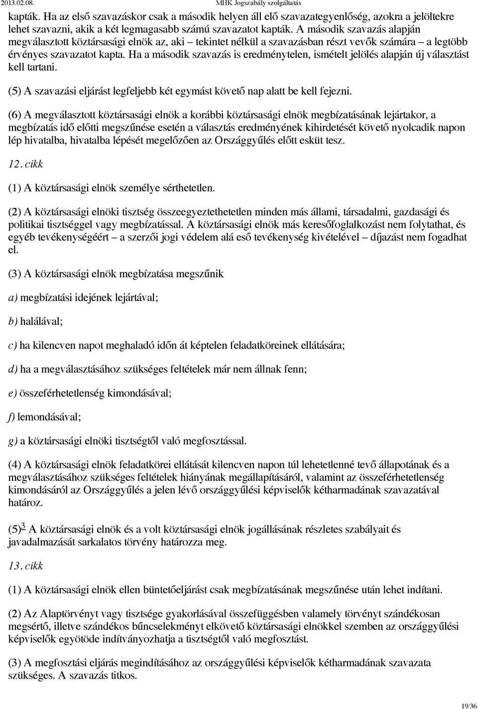 Ha a második szavazás is eredménytelen, ismételt jelölés alapján új választást kell tartani. (5) A szavazási eljárást legfeljebb két egymást követő nap alatt be kell fejezni.