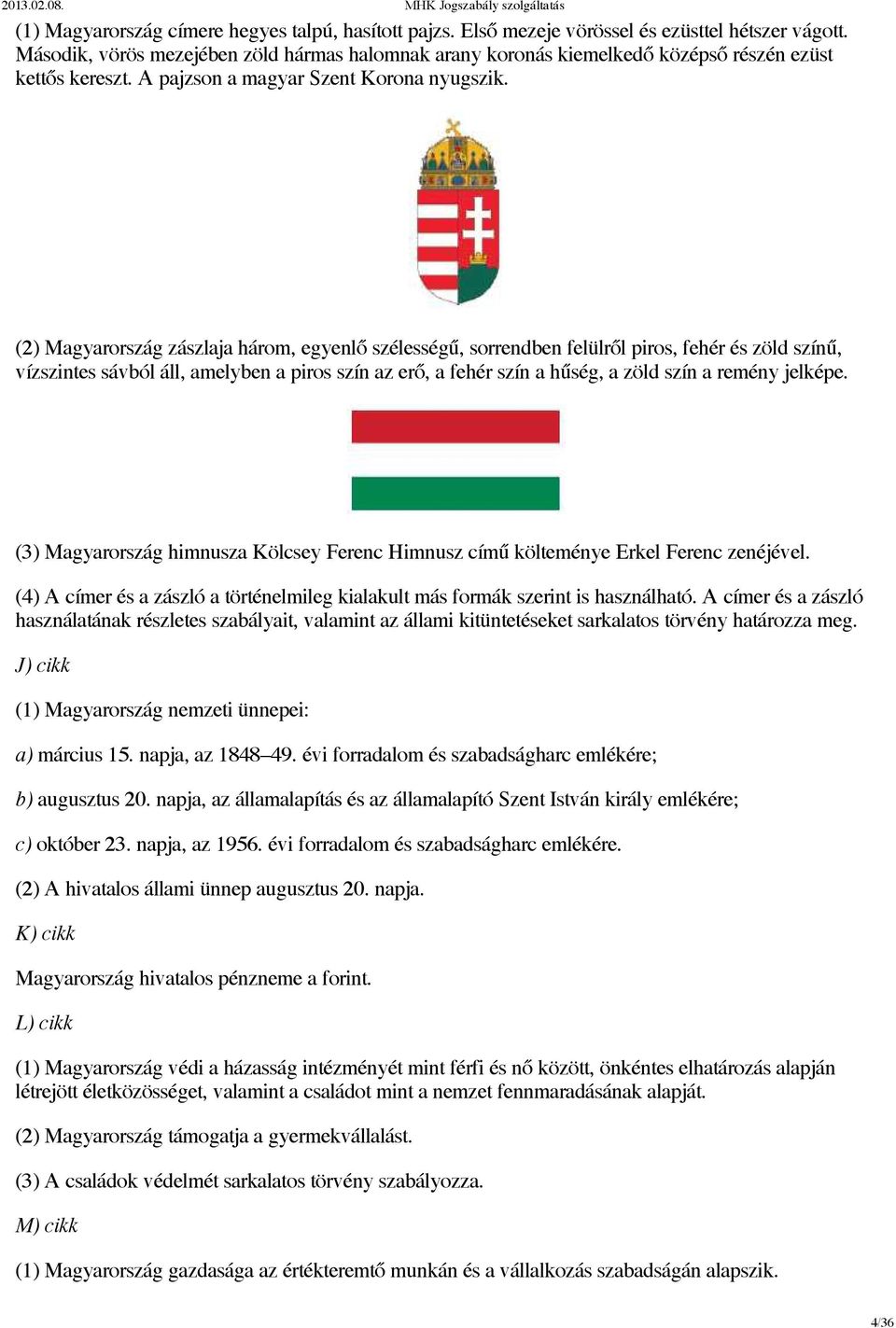 (2) Magyarország zászlaja három, egyenlő szélességű, sorrendben felülről piros, fehér és zöld színű, vízszintes sávból áll, amelyben a piros szín az erő, a fehér szín a hűség, a zöld szín a remény