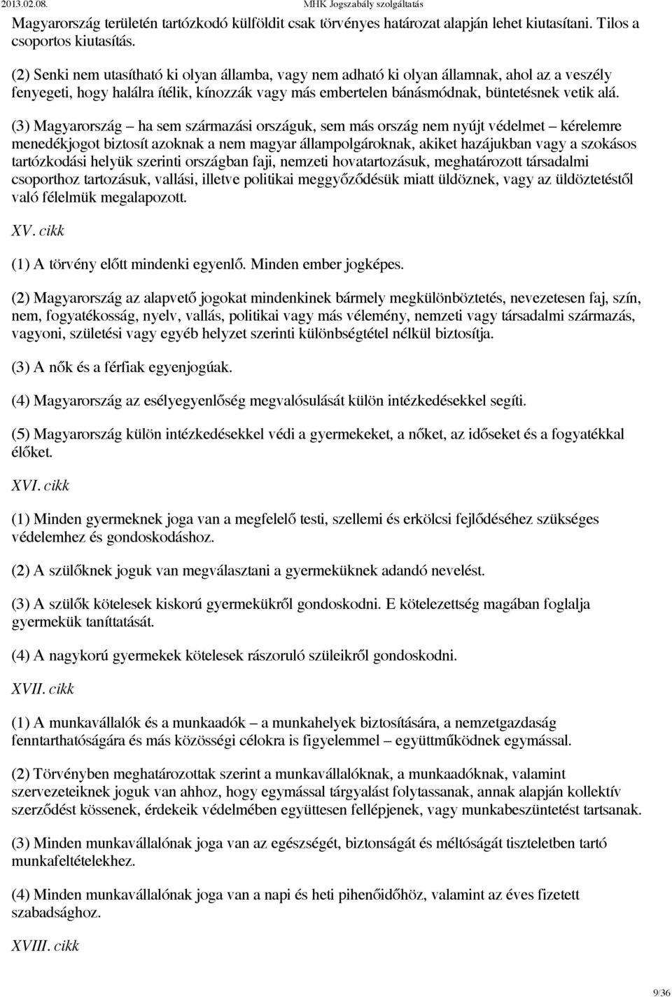 (3) Magyarország ha sem származási országuk, sem más ország nem nyújt védelmet kérelemre menedékjogot biztosít azoknak a nem magyar állampolgároknak, akiket hazájukban vagy a szokásos tartózkodási