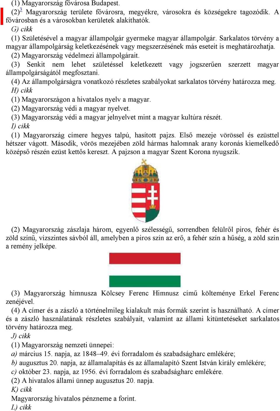 (2) Magyarország védelmezi állampolgárait. (3) Senkit nem lehet születéssel keletkezett vagy jogszerűen szerzett magyar állampolgárságától megfosztani.