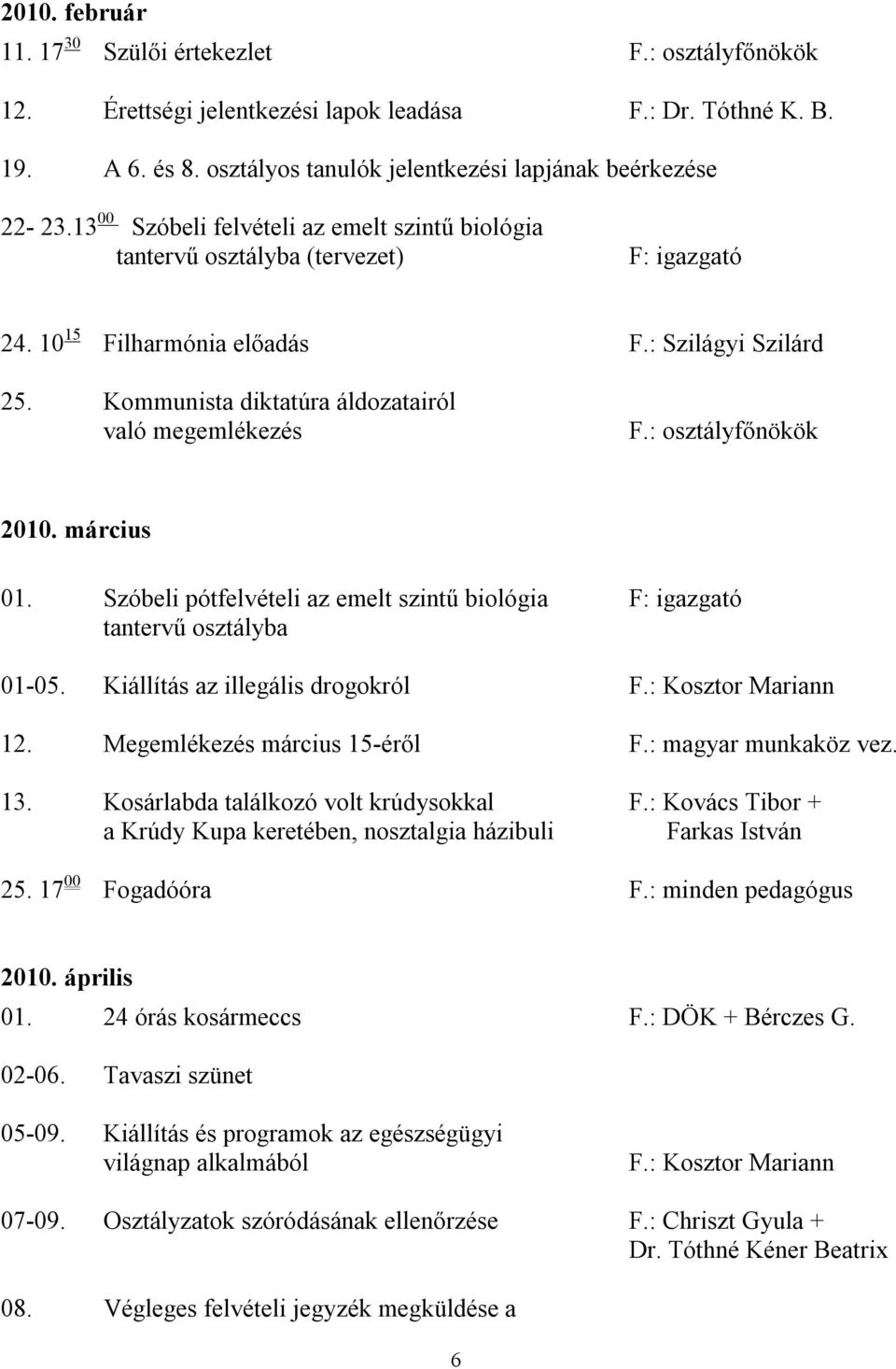 : osztályfőnökök 2010. március 01. Szóbeli pótfelvételi az emelt szintű biológia F: igazgató tantervű osztályba 01-05. Kiállítás az illegális drogokról 12. Megemlékezés március 15-éről F.
