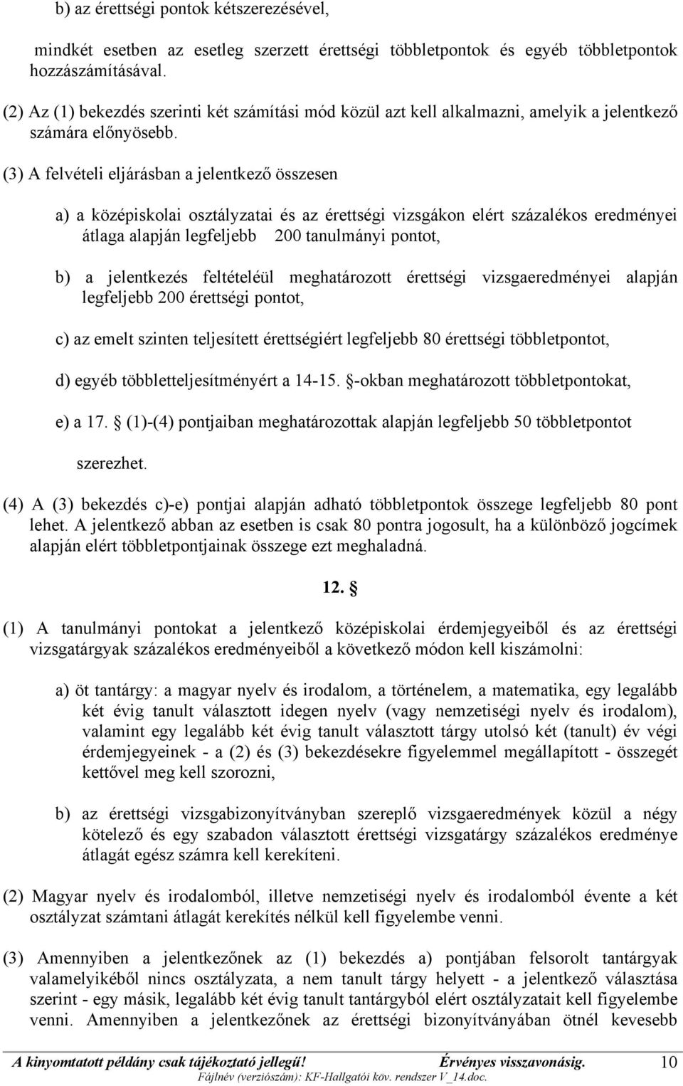 (3) A felvételi eljárásban a jelentkező összesen a) a középiskolai osztályzatai és az érettségi vizsgákon elért százalékos eredményei átlaga alapján legfeljebb 200 tanulmányi pontot, b) a jelentkezés