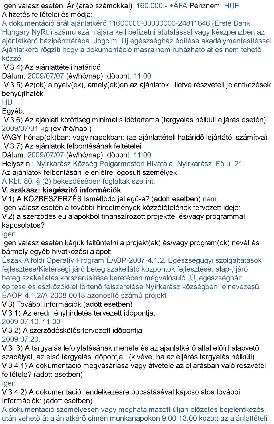 Ajánlatkérő rögzíti hogy a dokumentáció másra nem ruházható át és nem tehető közzé. IV.3.4) Az ajánlattételi határidő Dátum: 2009/07/07 (év/hó/nap) Időpont: 11:00 IV.3.5) Az(ok) a nyelv(ek), amely(ek)en az ajánlatok, illetve részvételi jelentkezések benyújthatók HU Egyéb: IV.