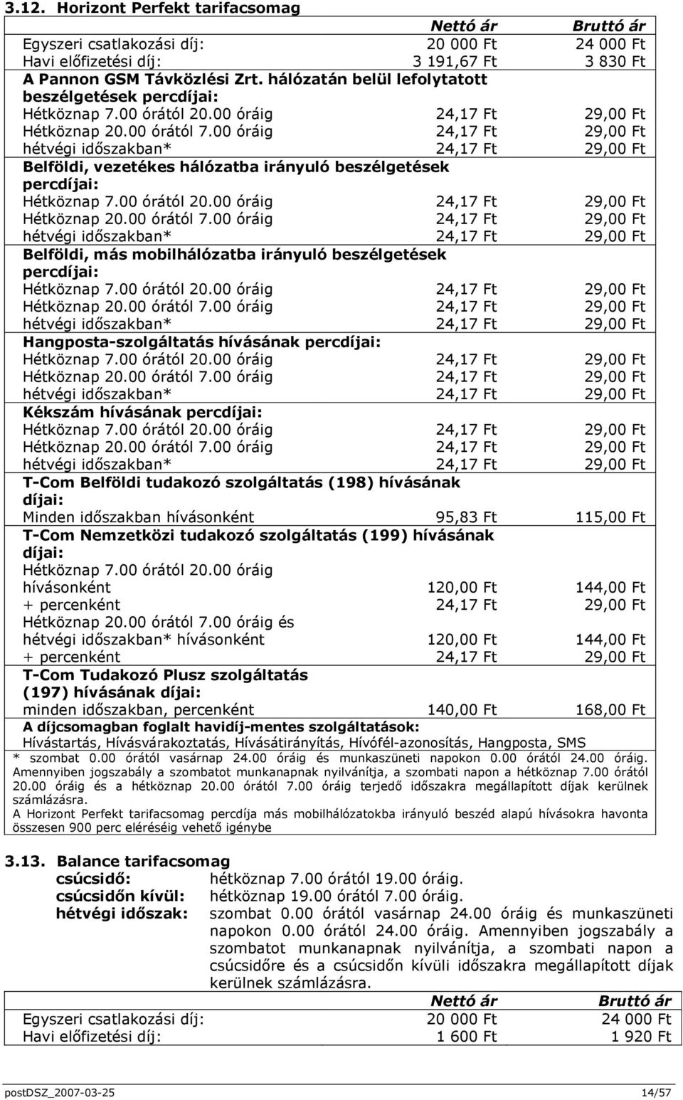 00 óráig 24,17 Ft 29,00 Ft hétvégi idıszakban* 24,17 Ft 29,00 Ft Belföldi, vezetékes hálózatba irányuló beszélgetések percdíjai: Hétköznap 7.00 órától 20.00 óráig 24,17 Ft 29,00 Ft Hétköznap 20.