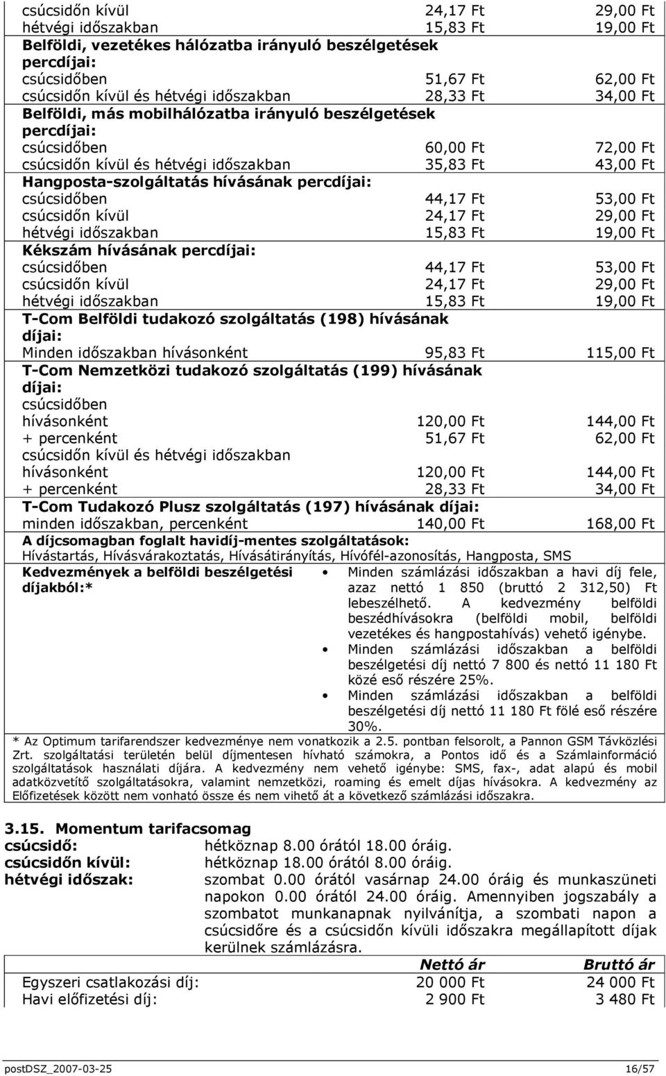 Hangposta-szolgáltatás hívásának percdíjai: csúcsidıben 44,17 Ft 53,00 Ft csúcsidın kívül 24,17 Ft 29,00 Ft hétvégi idıszakban 15,83 Ft 19,00 Ft Kékszám hívásának percdíjai: csúcsidıben 44,17 Ft