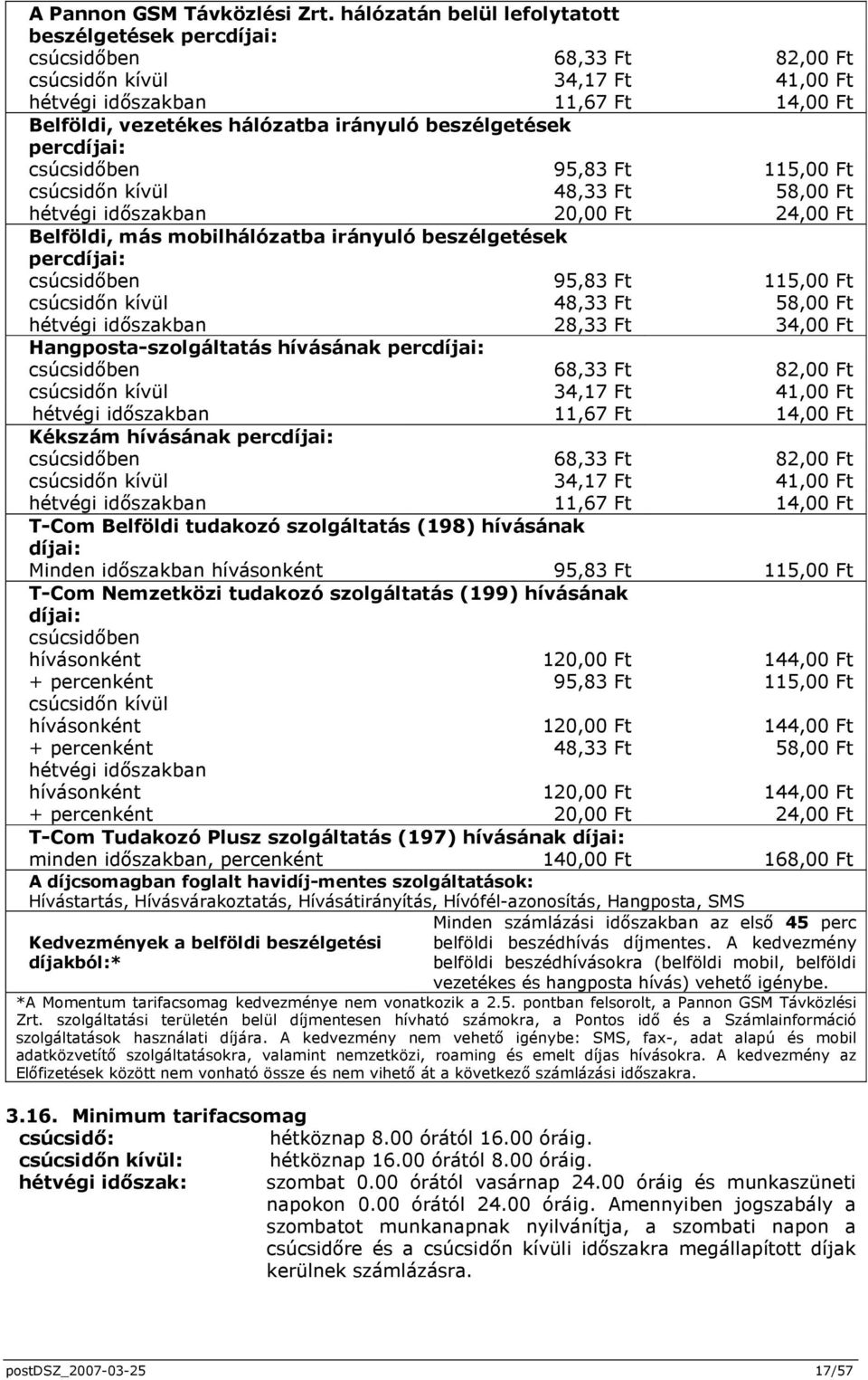 beszélgetések percdíjai: csúcsidıben 95,83 Ft 115,00 Ft csúcsidın kívül 48,33 Ft 58,00 Ft hétvégi idıszakban 20,00 Ft 24,00 Ft Belföldi, más mobilhálózatba irányuló beszélgetések percdíjai: