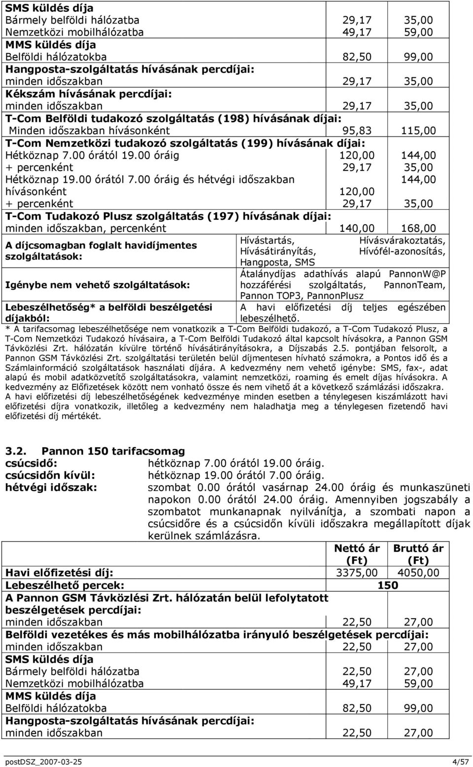 Nemzetközi tudakozó szolgáltatás (199) hívásának díjai: Hétköznap 7.00 órától 19.00 óráig 120,00 144,00 + percenként 29,17 35,00 Hétköznap 19.00 órától 7.