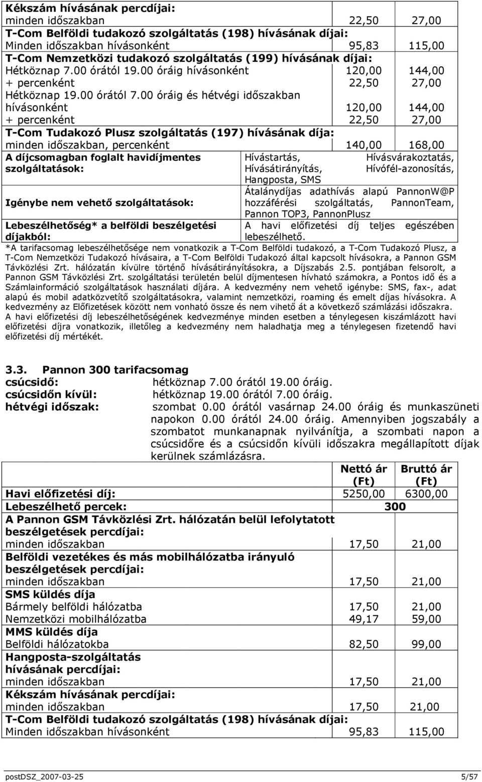 00 óráig és hétvégi idıszakban hívásonként 120,00 144,00 + percenként 22,50 27,00 T-Com Tudakozó Plusz szolgáltatás (197) hívásának díja: minden idıszakban, percenként 140,00 168,00 A díjcsomagban