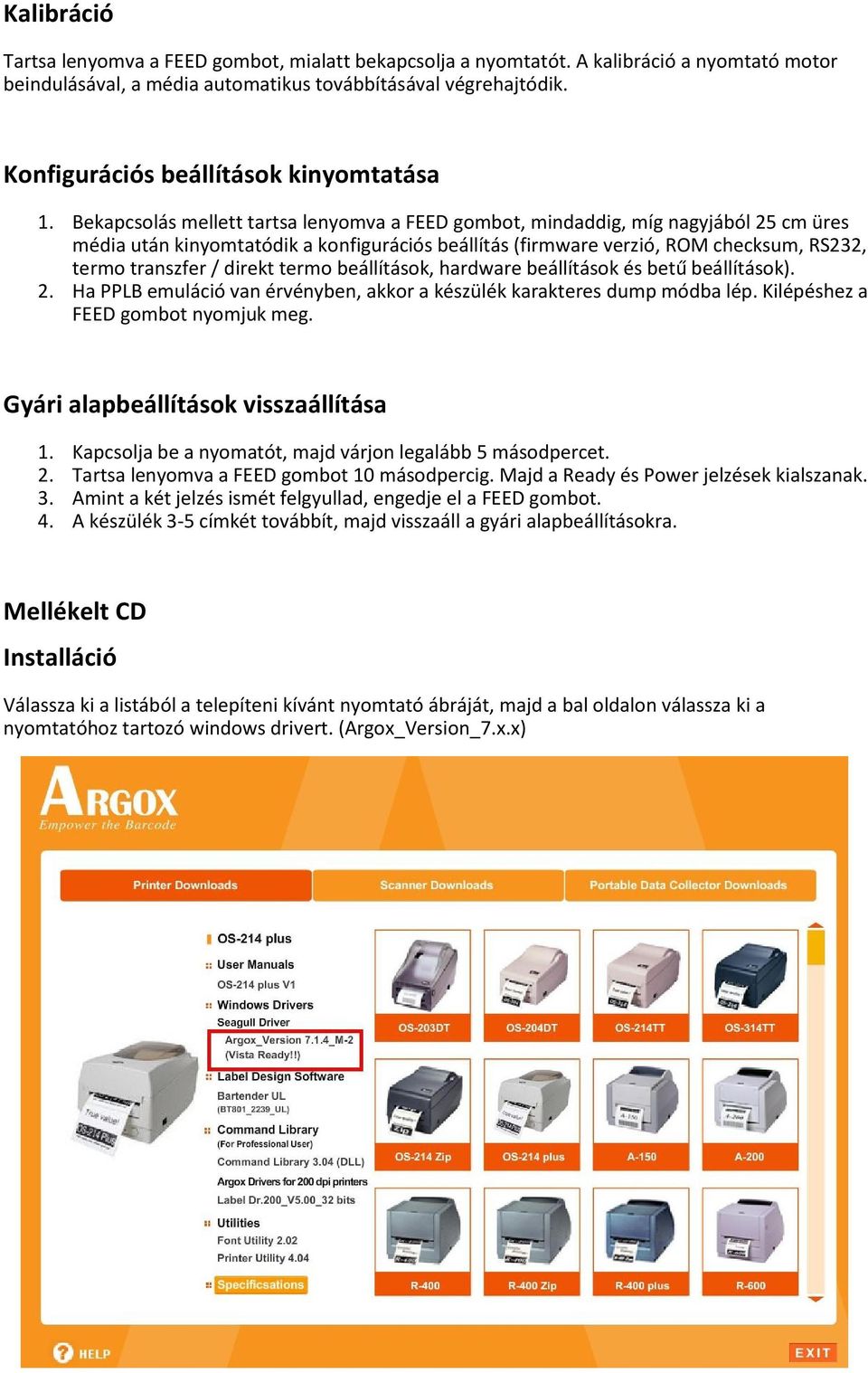 Bekapcsolás mellett tartsa lenyomva a FEED gombot, mindaddig, míg nagyjából 25 cm üres média után kinyomtatódik a konfigurációs beállítás (firmware verzió, ROM checksum, RS232, termo transzfer /