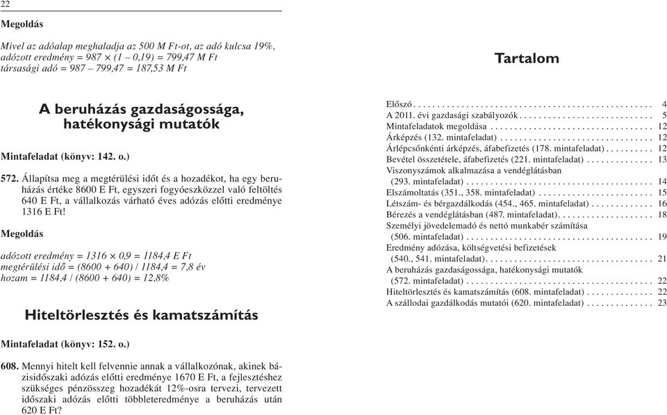 Állapítsa meg a megtérülési idôt és a hozadékot, ha egy beruházás értéke 8600 E Ft, egyszeri fogyóeszközzel való feltöltés 640 E Ft, a vállalkozás várható éves adózás elôtti eredménye 1316 E Ft!