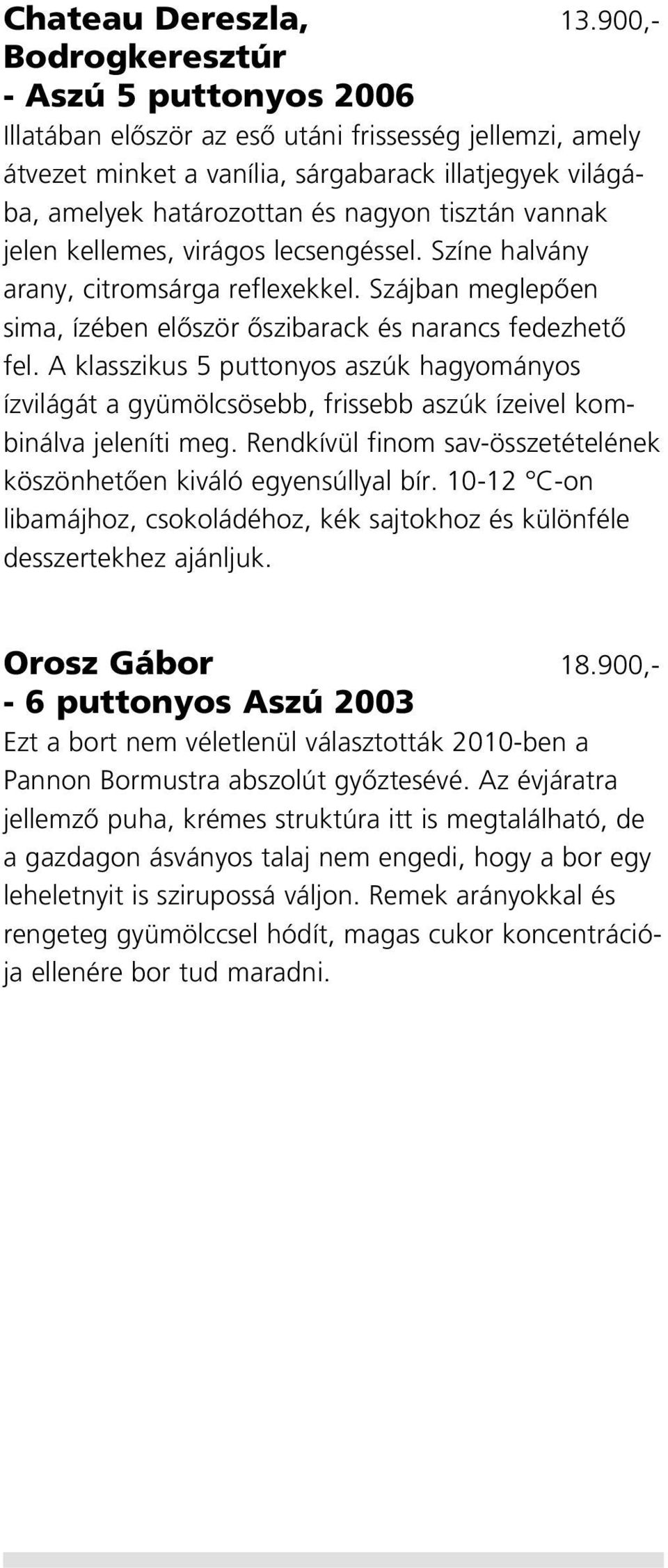 tisztán vannak jelen kellemes, virágos lecsengéssel. Színe halvány arany, citromsárga reflexekkel. Szájban meglepôen sima, ízében elôször ôszibarack és narancs fedezhetô fel.