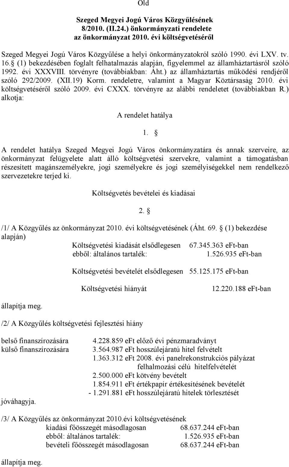 (1) bekezdésében foglalt felhatalmazás alapján, figyelemmel az államháztartásról szóló 1992. évi XXXVIII. törvényre (továbbiakban: Áht.) az államháztartás működési rendjéről szóló 292/2009. (XII.