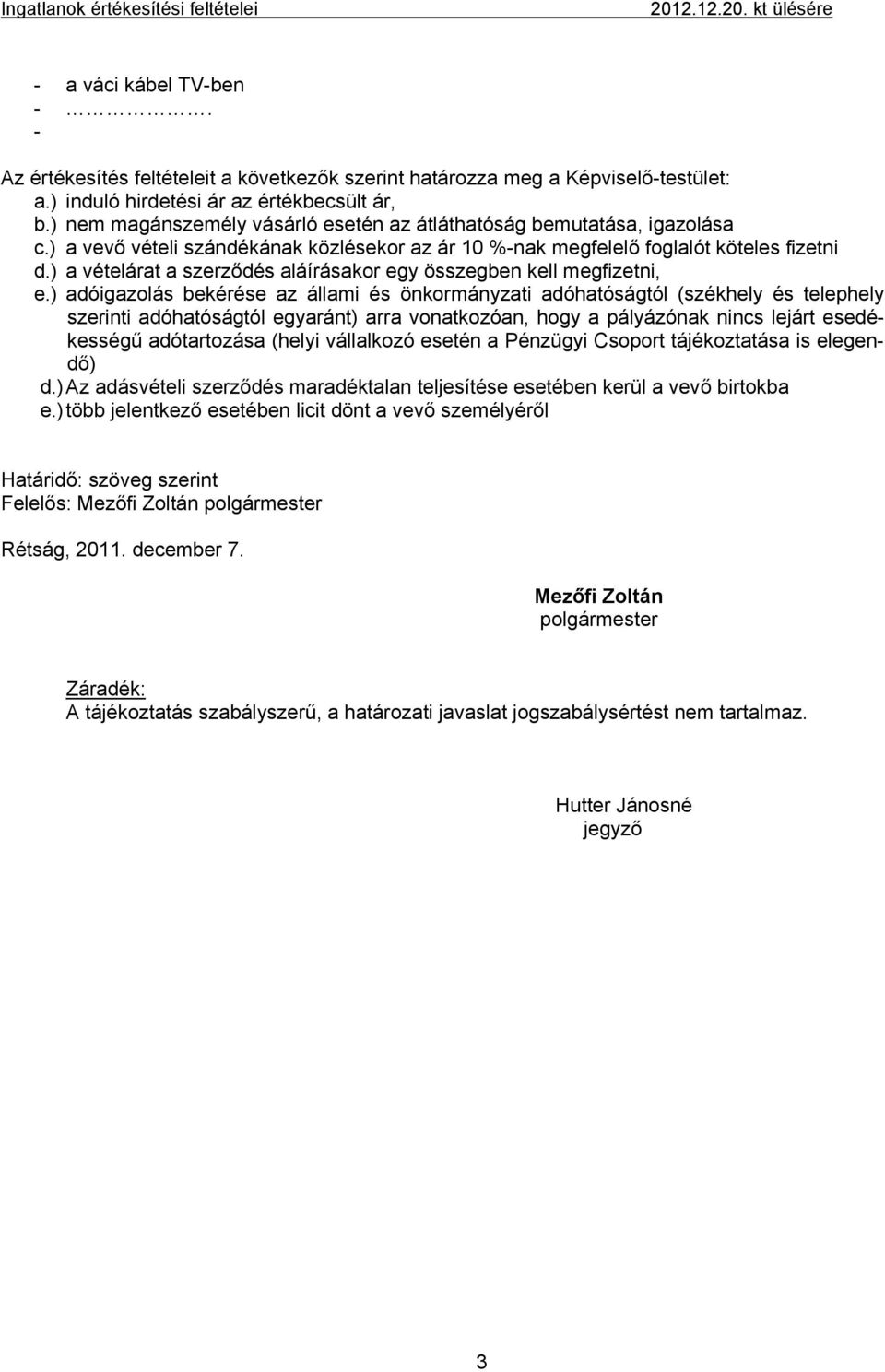 ) a vevő vételi szándékának közlésekor az ár 10 %-nak megfelelő foglalót köteles fizetni d.) a vételárat a szerződés aláírásakor egy összegben kell megfizetni, e.