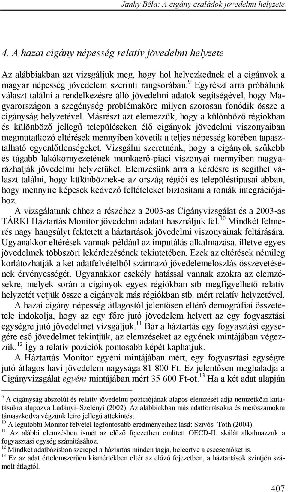 Másrészt azt elemezzük, hogy a különböző régiókban és különböző jellegű településeken élő cigányok jövedelmi viszonyaiban megmutatkozó eltérések mennyiben követik a teljes népesség körében