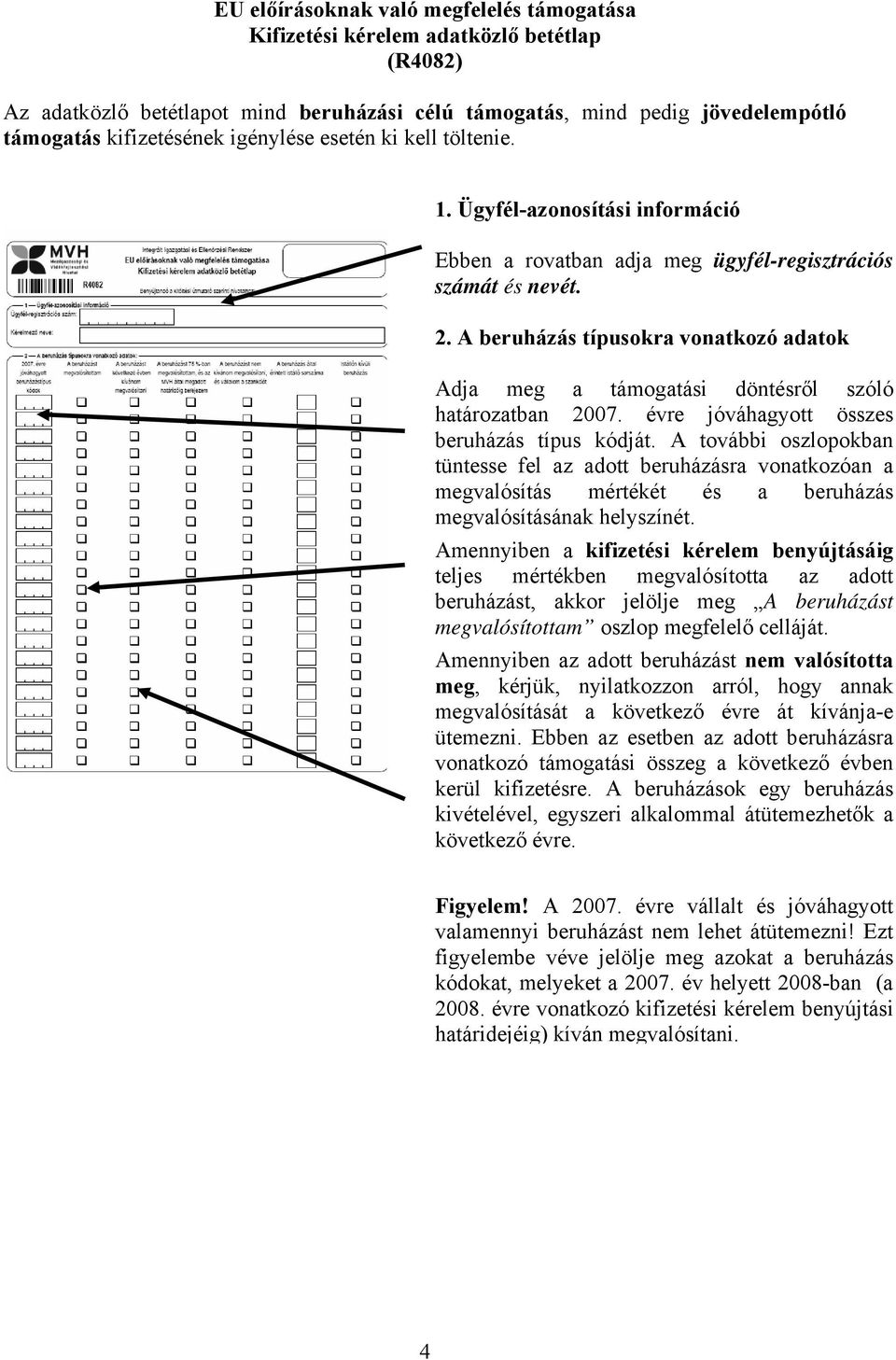 A beruházás típusokra vonatkozó adatok Adja meg a támogatási döntésről szóló határozatban 2007. évre jóváhagyott összes beruházás típus kódját.