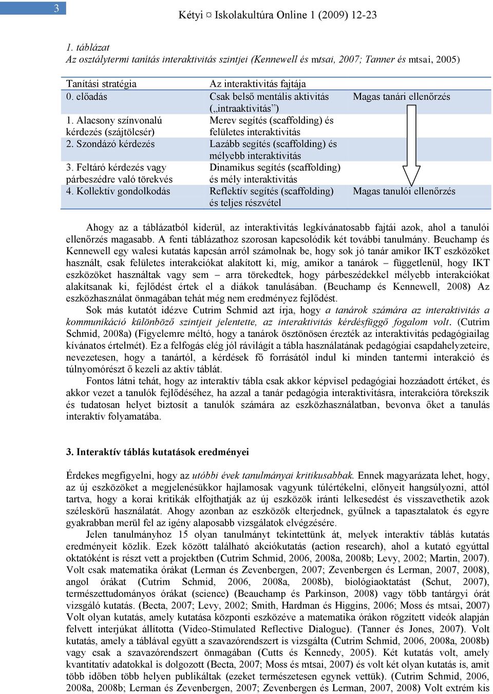 Szondázó kérdezés Lazább segítés (scaffolding) és mélyebb interaktivitás 3. Feltáró kérdezés vagy Dinamikus segítés (scaffolding) párbeszédre való törekvés és mély interaktivitás 4.