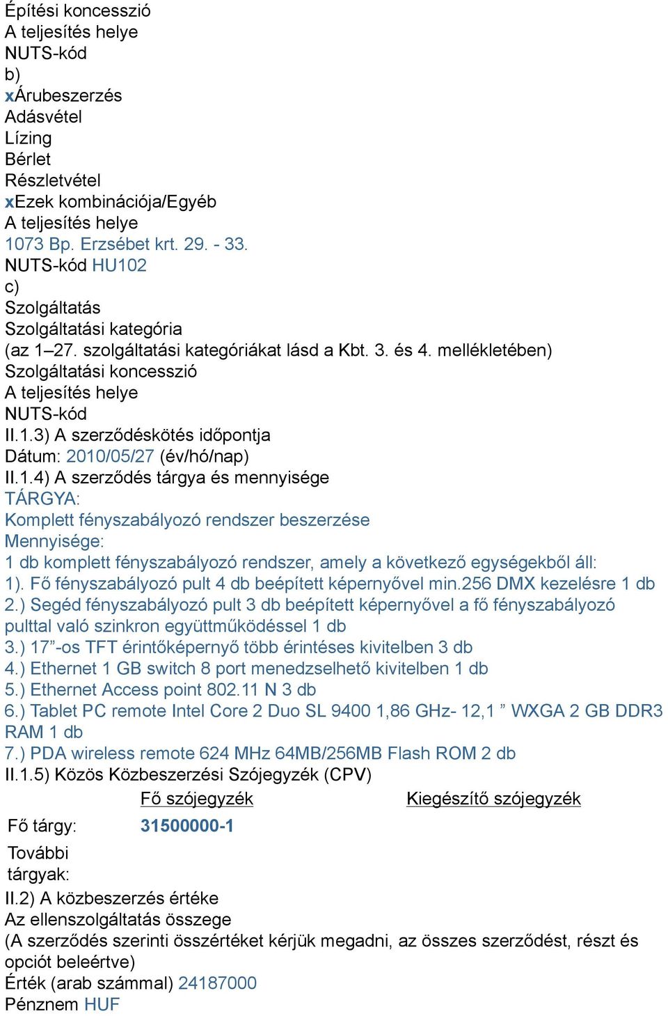 1.4) A szerződés tárgya és mennyisége TÁRGYA: Komplett fényszabályozó rendszer beszerzése Mennyisége: 1 db komplett fényszabályozó rendszer, amely a következő egységekből áll: 1).