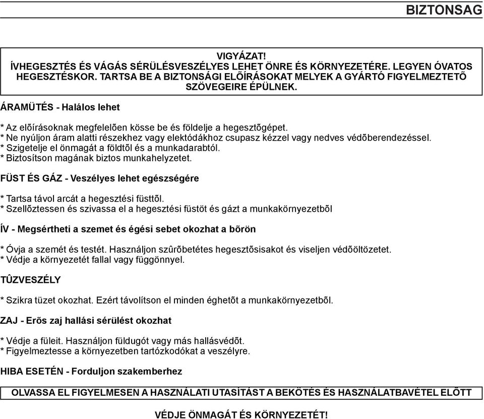 * Szigetelje el önmagát a földtõl és a munkadarabtól. * Biztosítson magának biztos munkahelyzetet. FÜST ÉS GÁZ - Veszélyes lehet egészségére * Tartsa távol arcát a hegesztési füsttõl.