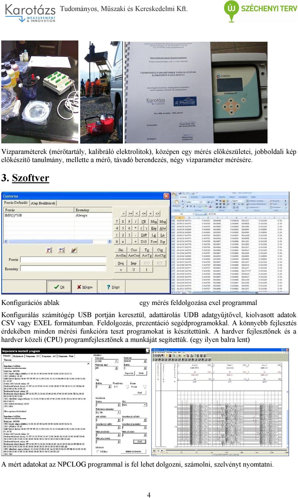 Szoftver Konfigurációs ablak egy mérés feldolgozása exel programmal Konfigurálás számítógép USB portján keresztül, adattárolás UDB adatgyűjtővel, kiolvasott adatok CSV vagy EXEL formátumban.