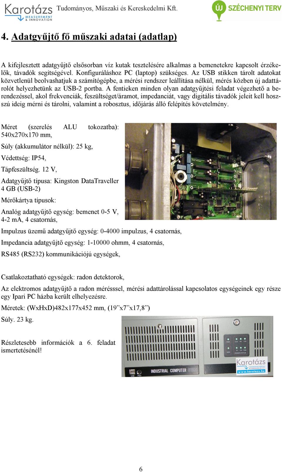 Az USB stikken tárolt adatokat közvetlenül beolvashatjuk a számítógépbe, a mérési rendszer leállítása nélkül, mérés közben új adattárolót helyezhetünk az USB-2 portba.