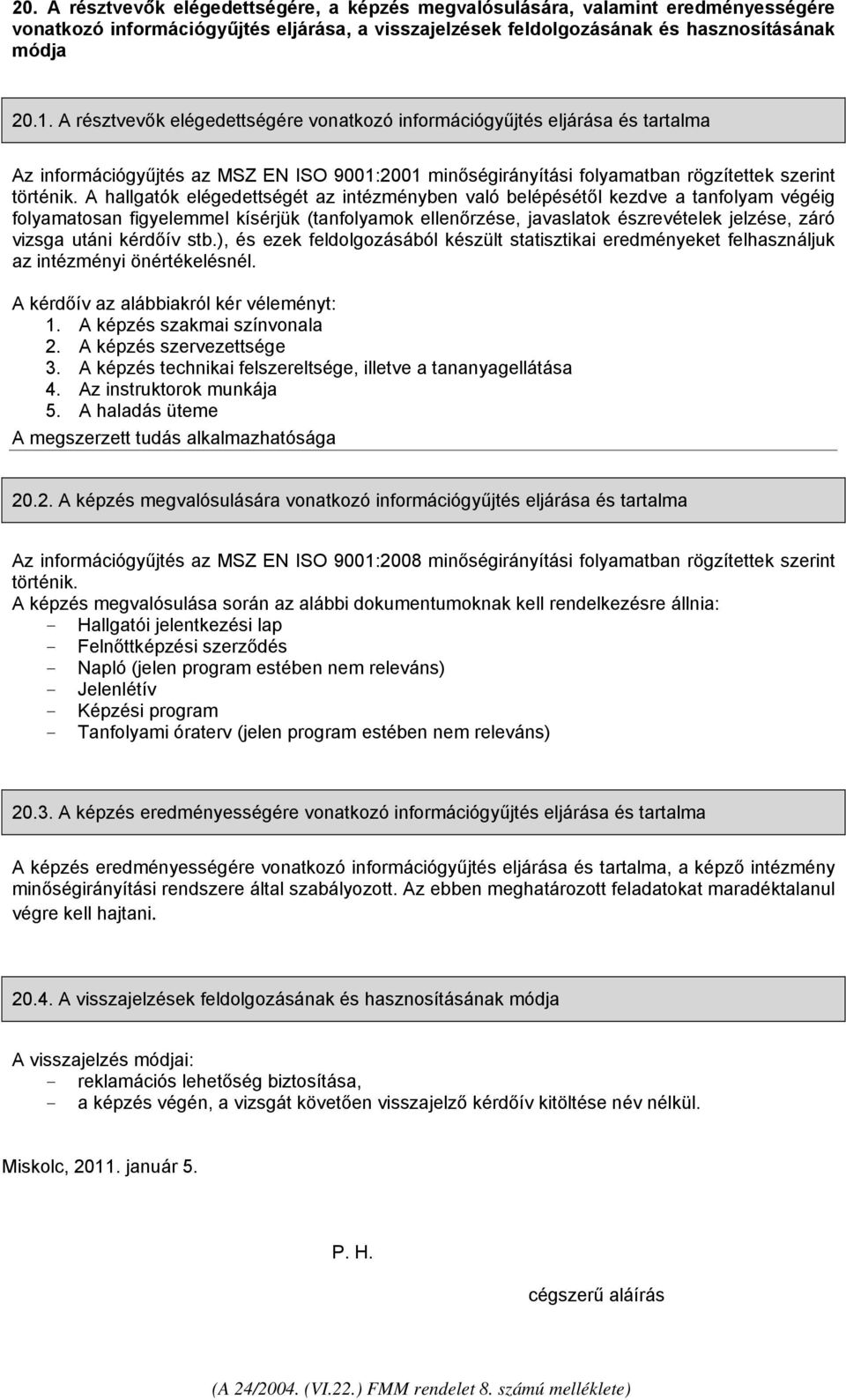 A hallgatók elégedettségét az intézményben való belépésétől kezdve a tanfolyam végéig folyamatosan figyelemmel kísérjük (tanfolyamok ellenőrzése, javaslatok észrevételek jelzése, záró vizsga utáni