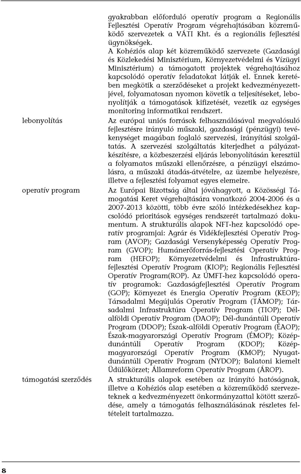 A Kohéziós alap két közreműködő szervezete (Gazdasági és Közlekedési Minisztérium, Környezetvédelmi és Vízügyi Minisztérium) a támogatott projektek végrehajtásához kapcsolódó operatív feladatokat