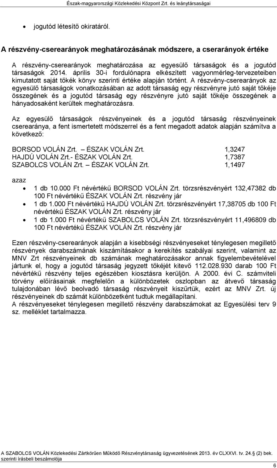 A részvény-cserearányok az egyesülő társaságok vonatkozásában az adott társaság egy részvényre jutó saját tőkéje összegének és a jogutód társaság egy részvényre jutó saját tőkéje összegének a