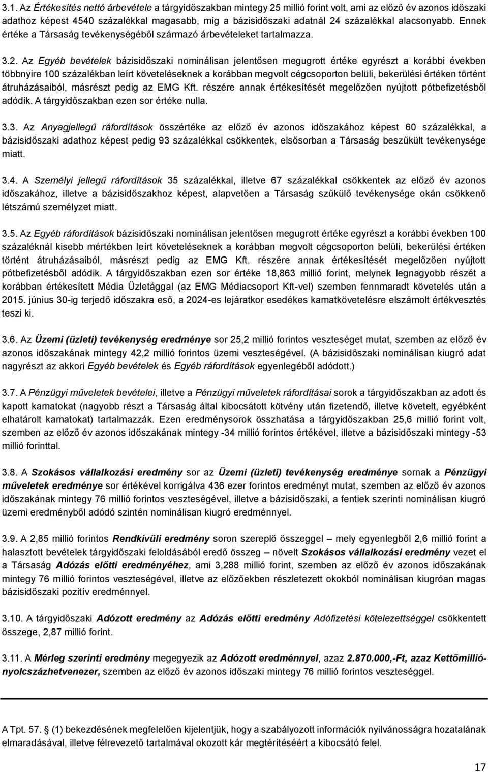 Az Egyéb bevételek bázisidőszaki nominálisan jelentősen megugrott értéke egyrészt a korábbi években többnyire 100 százalékban leírt követeléseknek a korábban megvolt cégcsoporton belüli, bekerülési