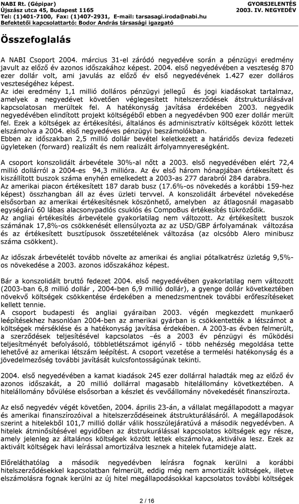 Az idei eredmény 1,1 millió dolláros pénzügyi jellegű és jogi kiadásokat tartalmaz, amelyek a negyedévet követően véglegesített hitelszerződések átstrukturálásával kapcsolatosan merültek fel.