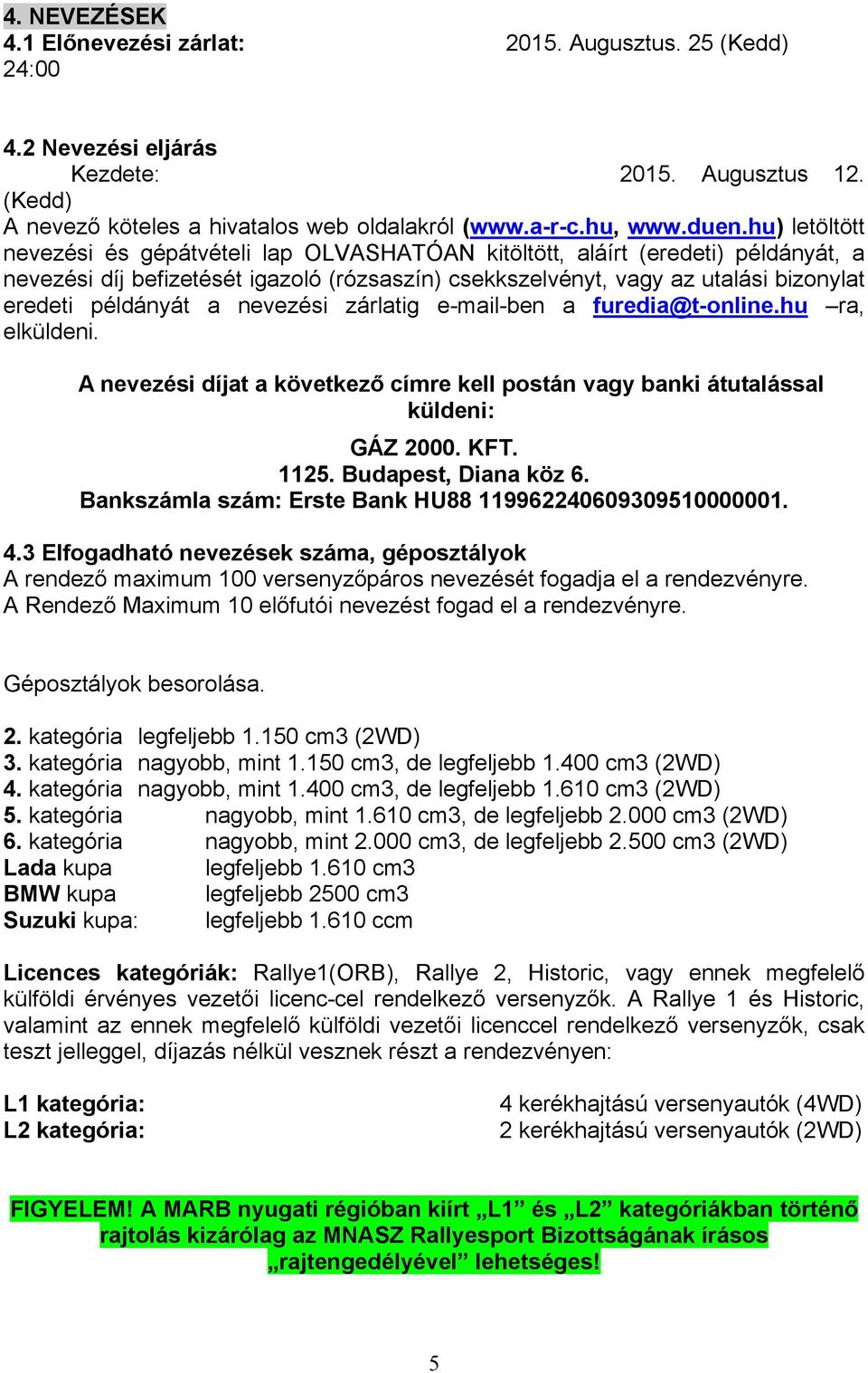 a nevezési zárlatig e-mail-ben a furedia@t-online.hu ra, elküldeni. A nevezési díjat a következő címre kell postán vagy banki átutalással küldeni: GÁZ 2000. KFT. 1125. Budapest, Diana köz 6.