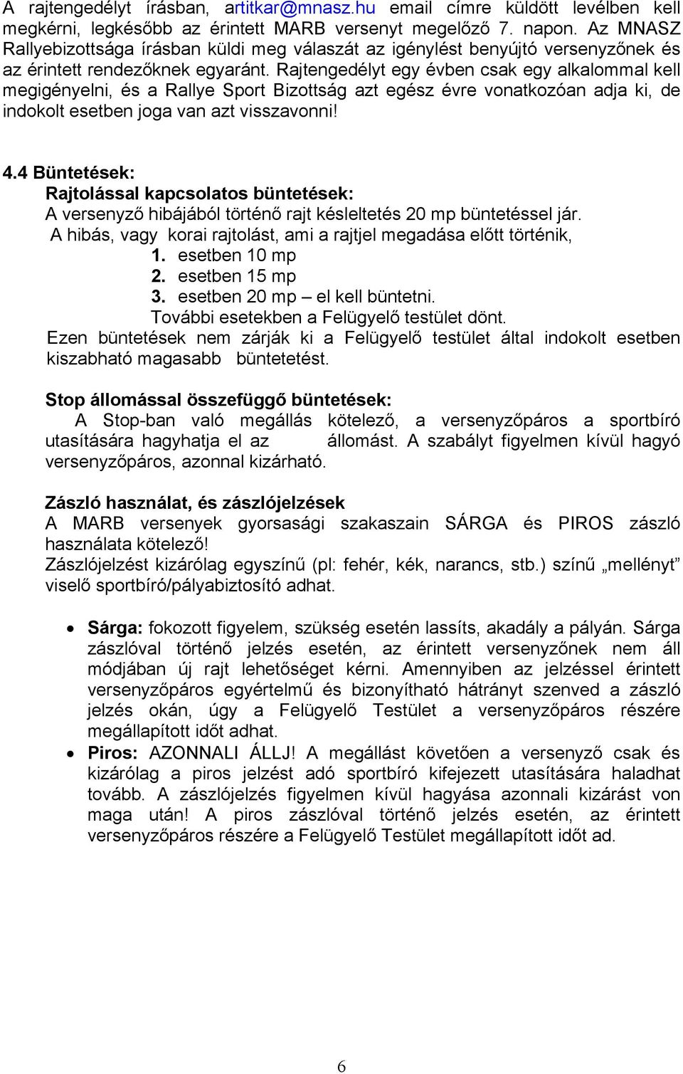 Rajtengedélyt egy évben csak egy alkalommal kell megigényelni, és a Rallye Sport Bizottság azt egész évre vonatkozóan adja ki, de indokolt esetben joga van azt visszavonni! 4.