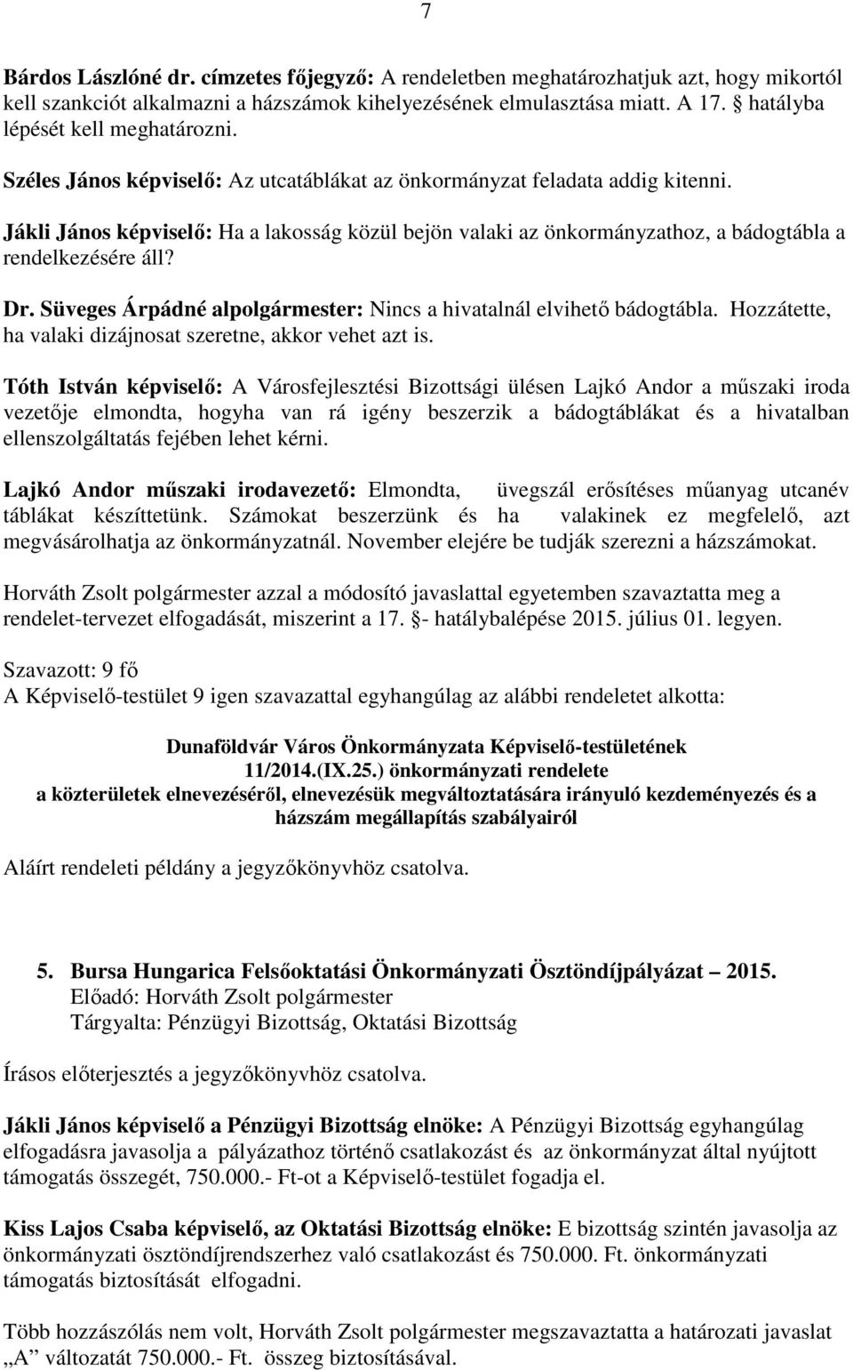 Jákli János képviselő: Ha a lakosság közül bejön valaki az önkormányzathoz, a bádogtábla a rendelkezésére áll? Dr. Süveges Árpádné alpolgármester: Nincs a hivatalnál elvihető bádogtábla.