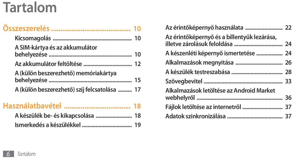 .. 18 Ismerkedés a készülékkel... 19 Az érintőképernyő használata... 22 Az érintőképernyő és a billentyűk lezárása, illetve zárolásuk feloldása.