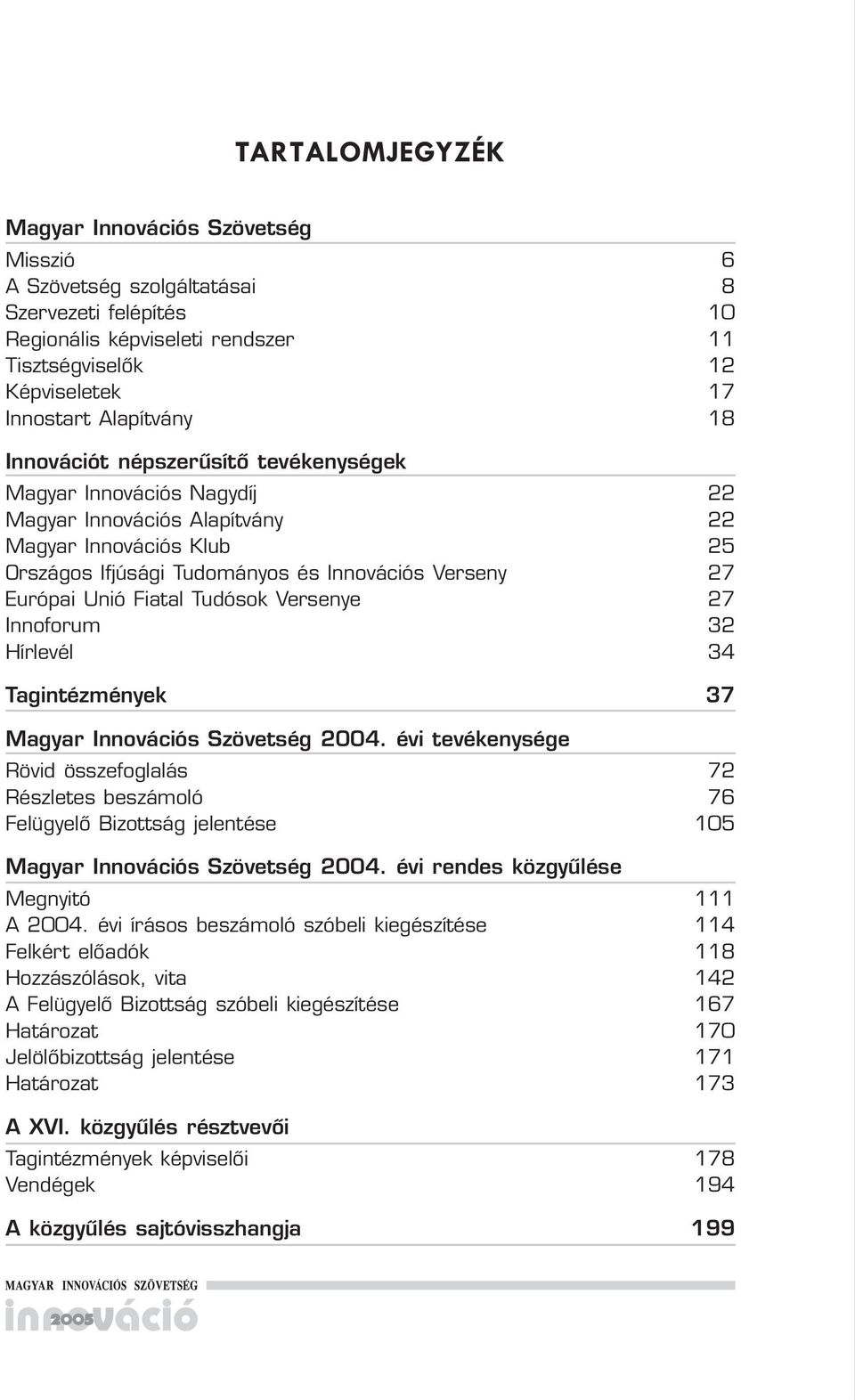 Innoforum Hírlevél Tagintézmények Magyar Innovációs Szövetség 2004. évi tevékenysége Rövid összefoglalás Részletes beszámoló Felügyelô Bizottság jelentése Magyar Innovációs Szövetség 2004.