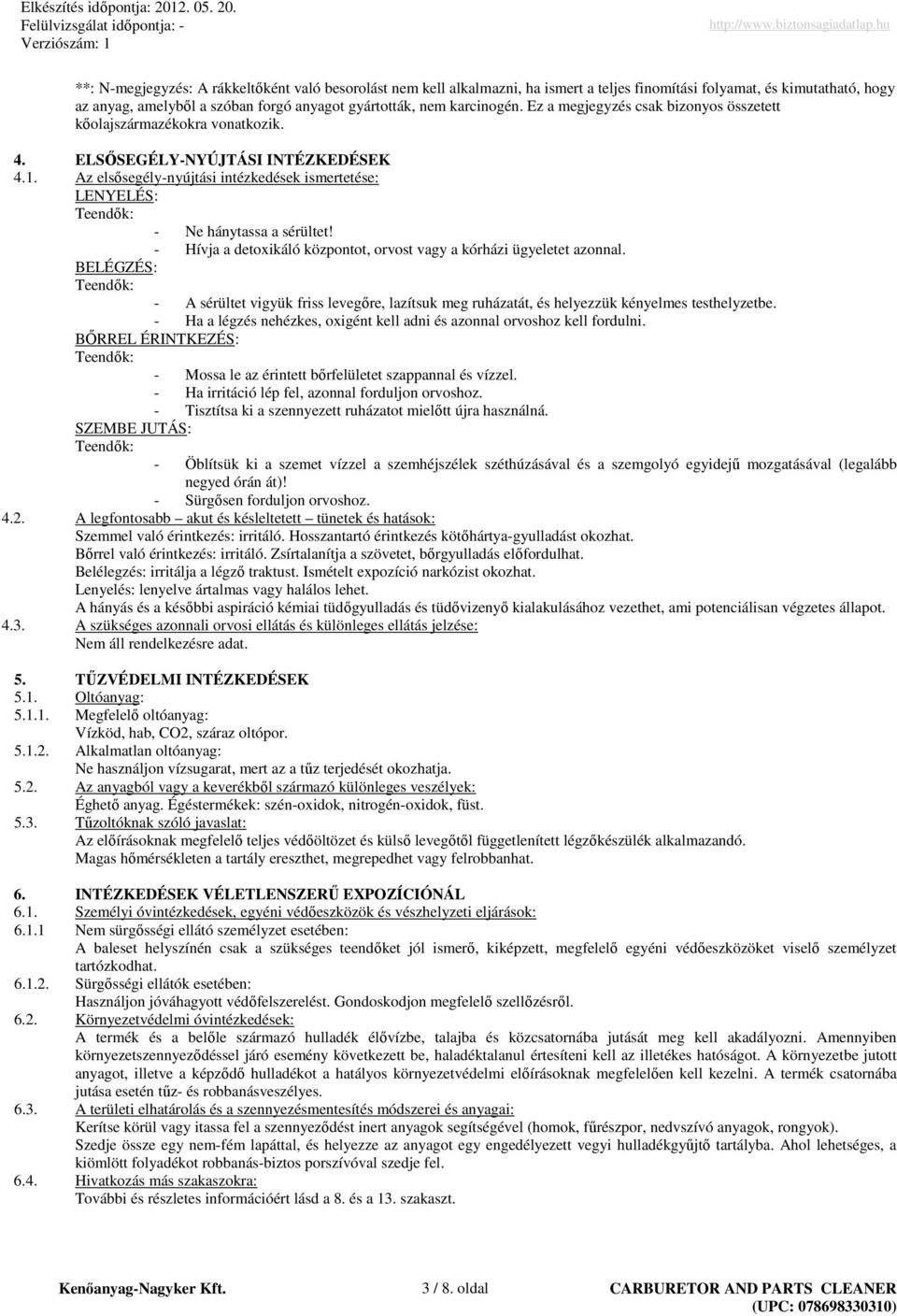 Az elsısegélynyújtási intézkedések ismertetése: LENYELÉS: Teendık: Ne hánytassa a sérültet! Hívja a detoxikáló központot, orvost vagy a kórházi ügyeletet azonnal.
