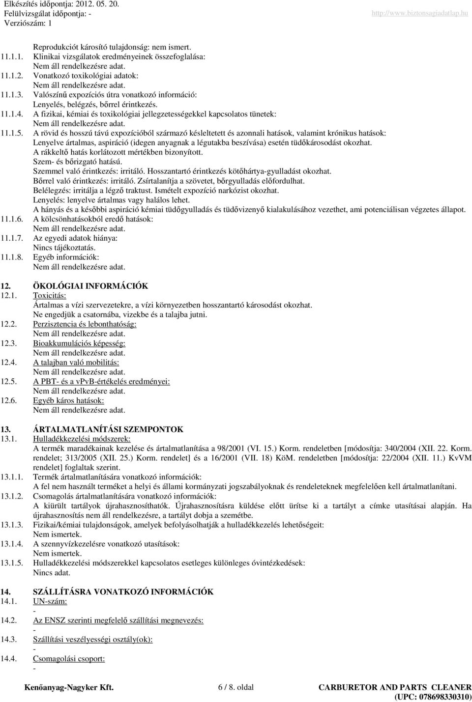 A rövid és hosszú távú expozícióból származó késleltetett és azonnali hatások, valamint krónikus hatások: Lenyelve ártalmas, aspiráció (idegen anyagnak a légutakba beszívása) esetén tüdıkárosodást