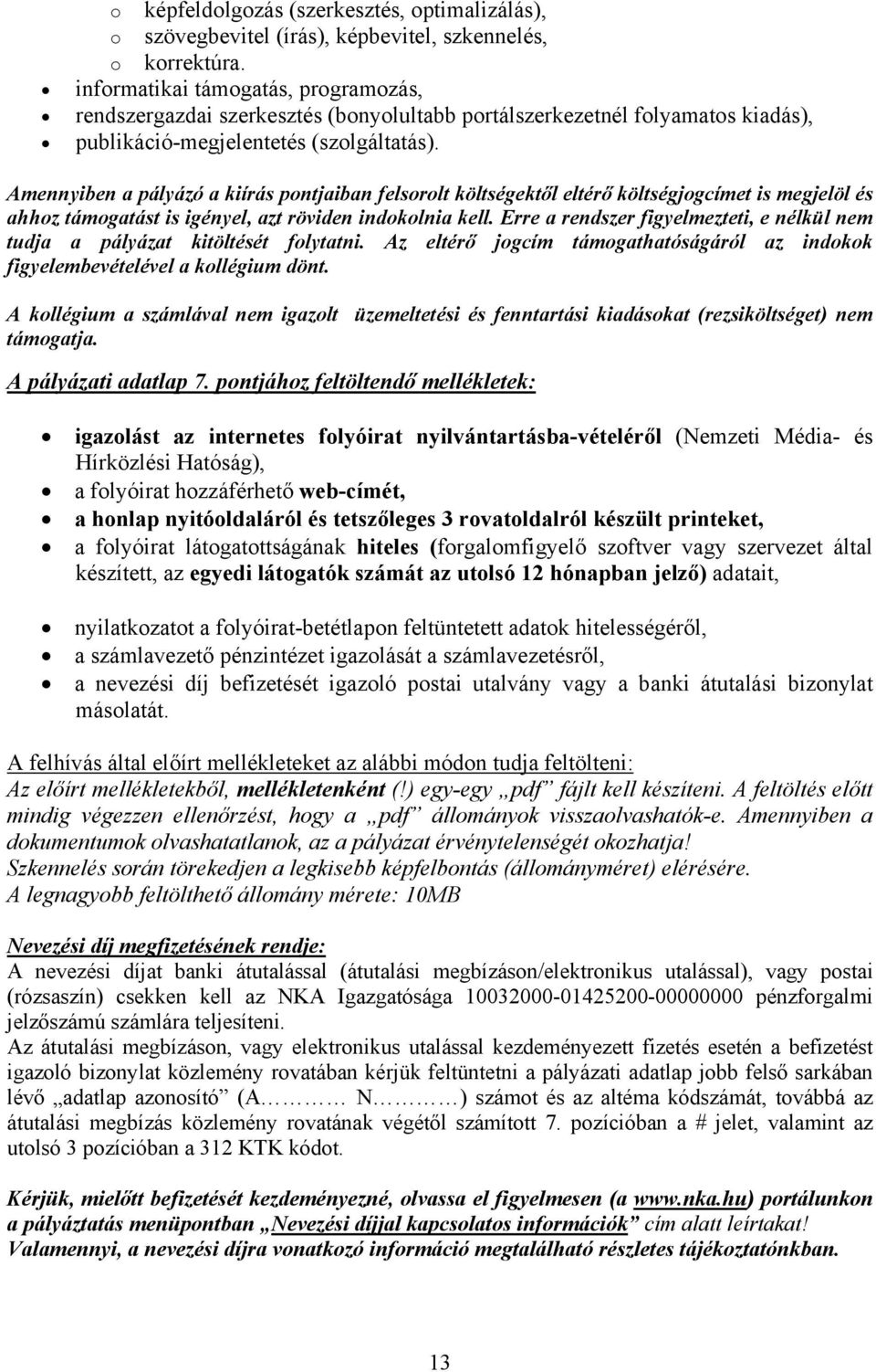 Amennyiben a pályázó a kiírás pontjaiban felsorolt költségektől eltérő költségjogcímet is megjelöl és ahhoz támogatást is igényel, azt röviden indokolnia kell.