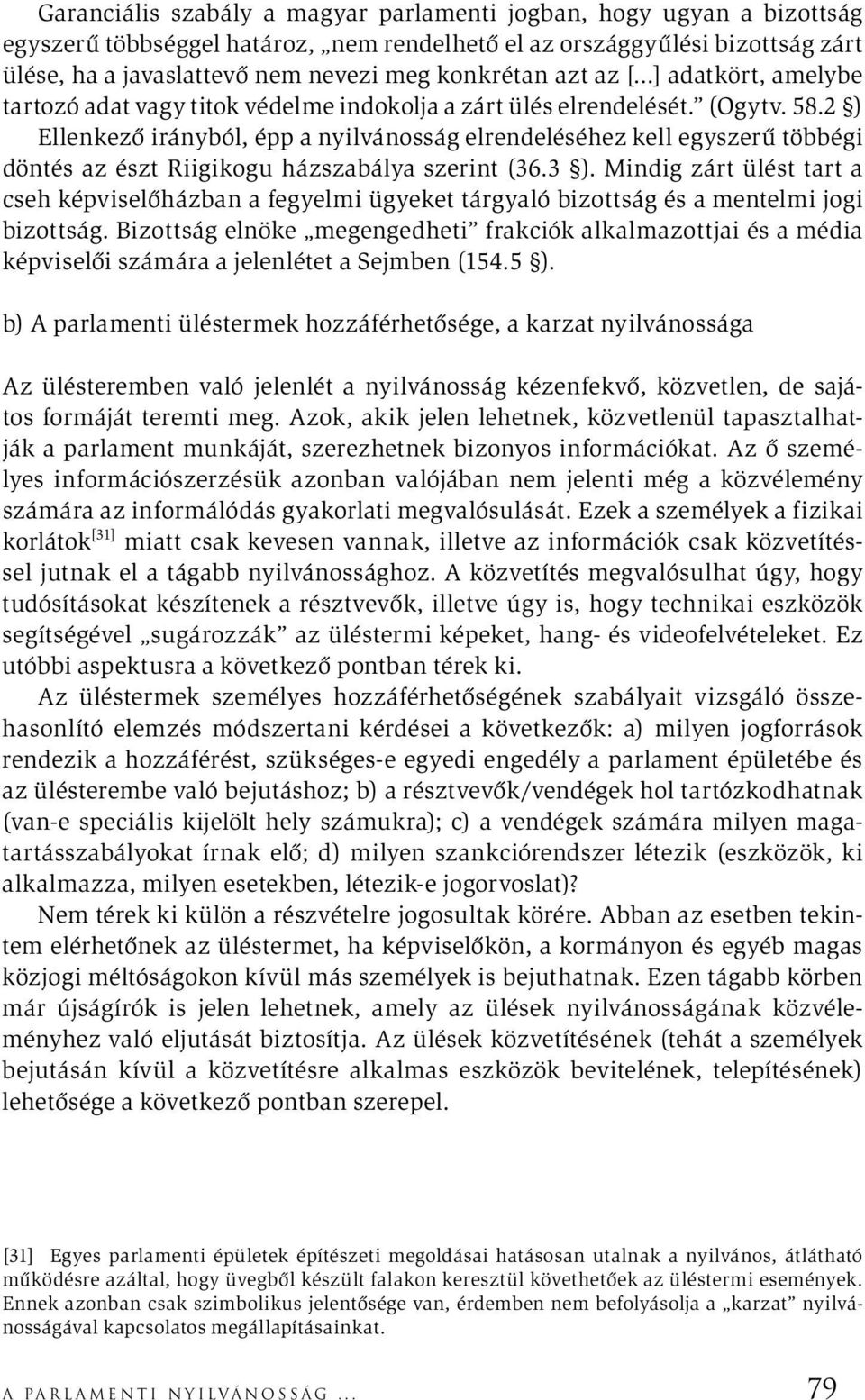 2 ) Ellenkező irányból, épp a nyilvánosság elrendeléséhez kell egyszerű többégi döntés az észt Riigikogu házszabálya szerint (36.3 ).
