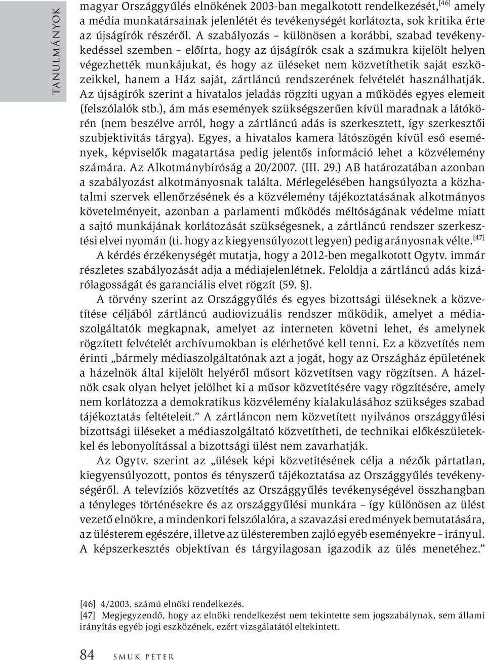 eszközeikkel, hanem a Ház saját, zártláncú rendszerének felvételét használhatják. Az újságírók szerint a hivatalos jeladás rögzíti ugyan a működés egyes elemeit (felszólalók stb.