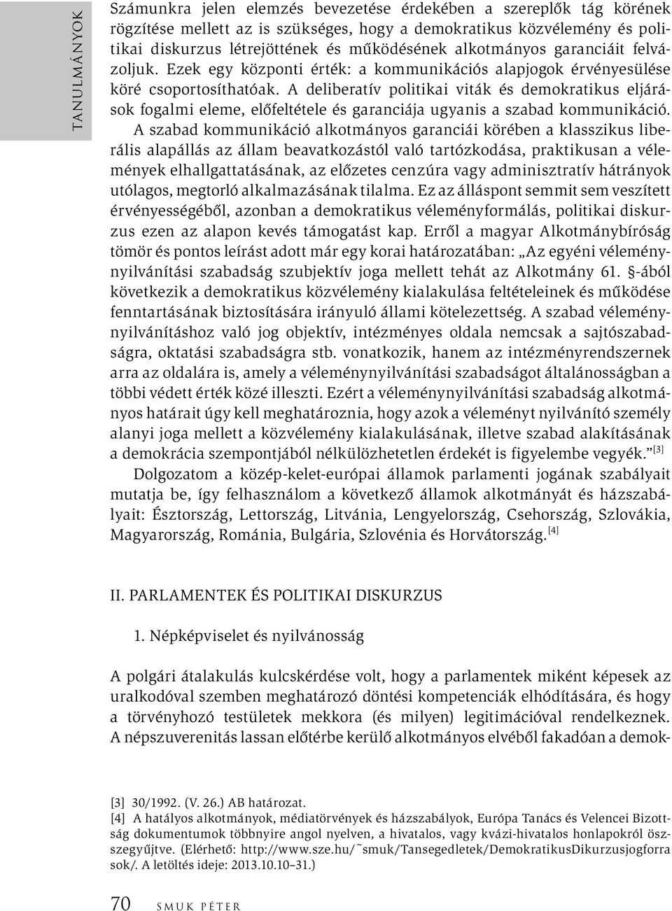 A deliberatív politikai viták és demokratikus eljárások fogalmi eleme, előfeltétele és garanciája ugyanis a szabad kommunikáció.