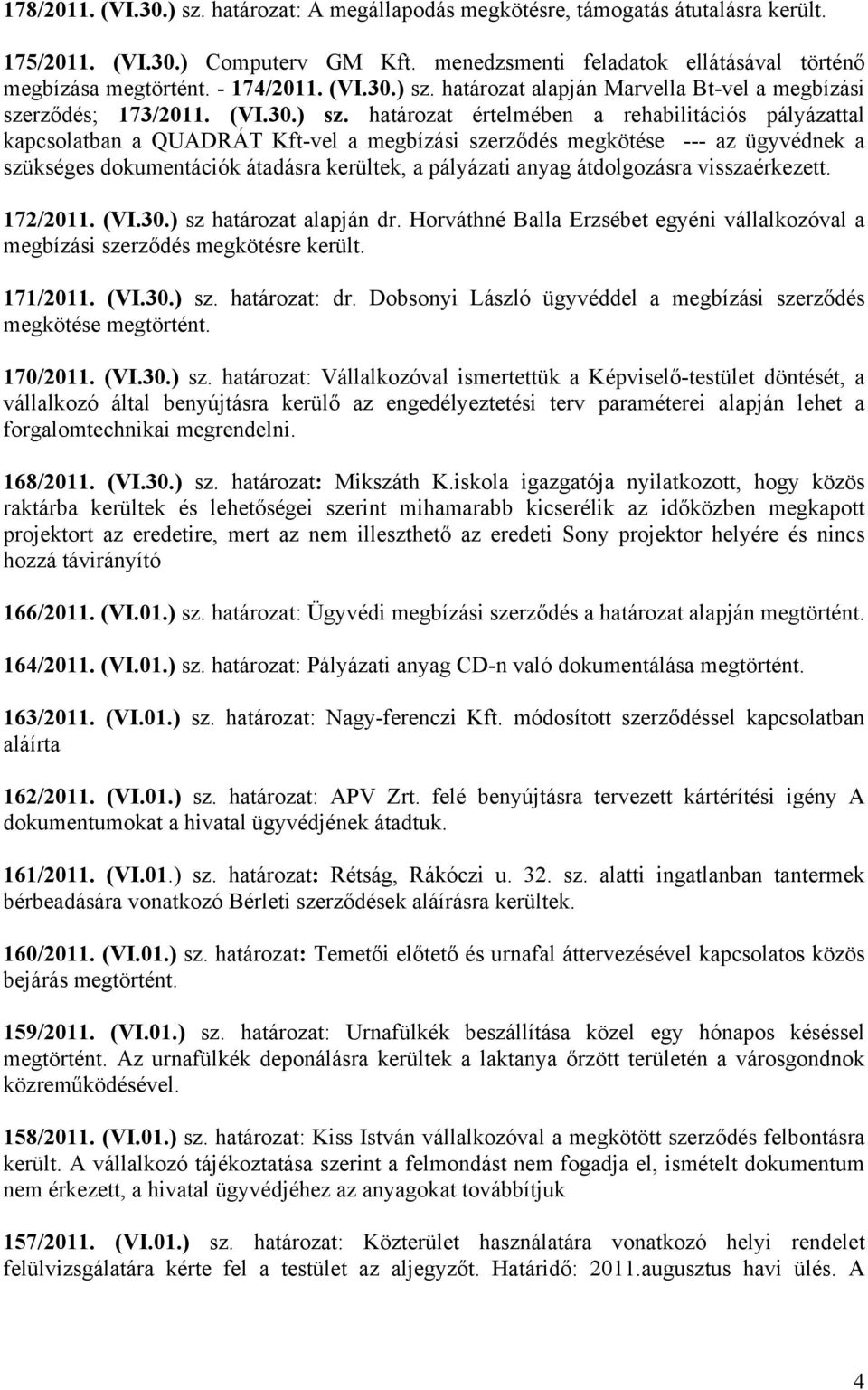 határozat értelmében a rehabilitációs pályázattal kapcsolatban a QUADRÁT Kft-vel a megbízási szerződés megkötése --- az ügyvédnek a szükséges dokumentációk átadásra kerültek, a pályázati anyag