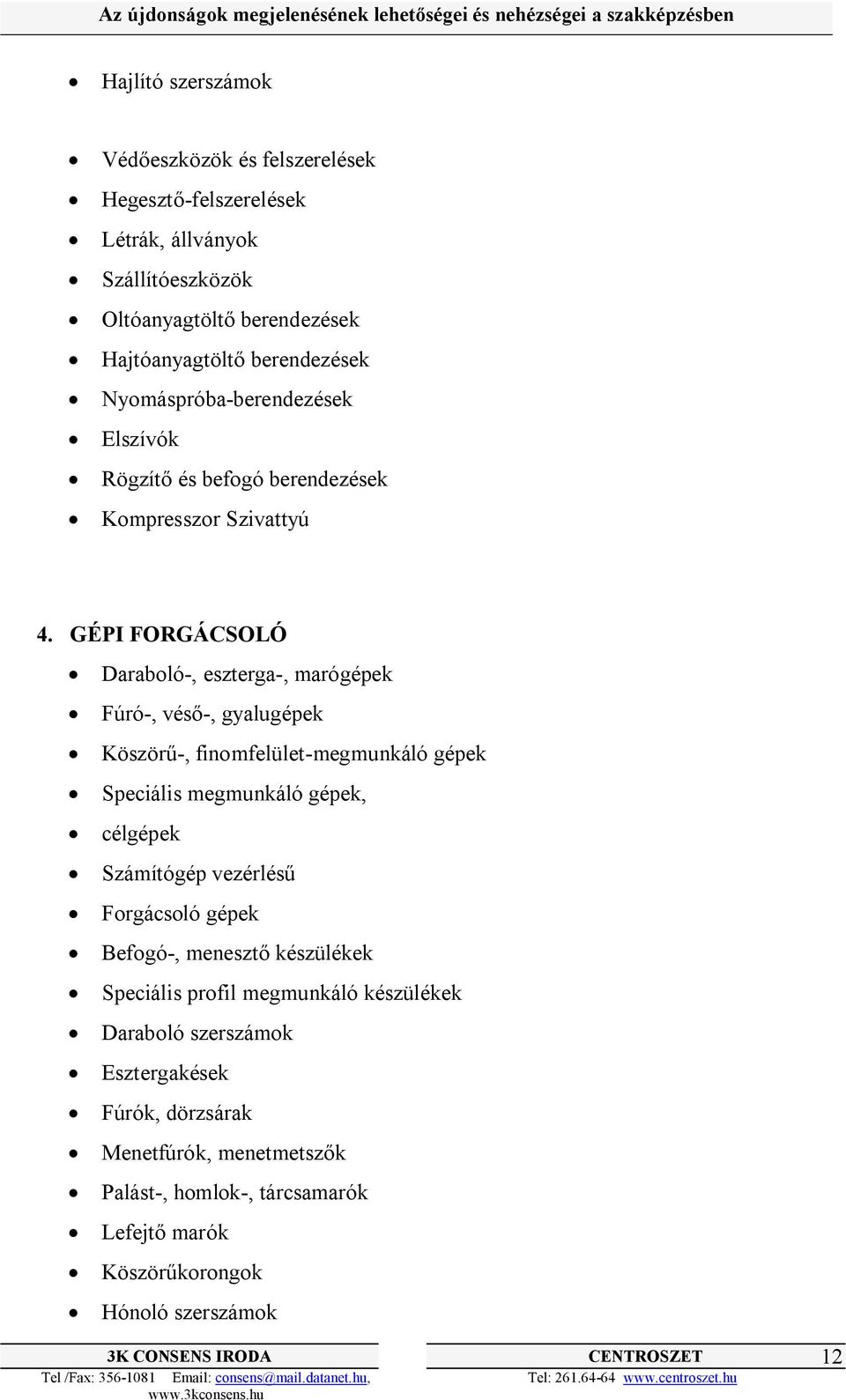GÉPI FORGÁCSOLÓ Daraboló-, eszterga-, marógépek Fúró-, véső-, gyalugépek Köszörű-, finomfelület-megmunkáló gépek Speciális megmunkáló gépek, célgépek Számítógép
